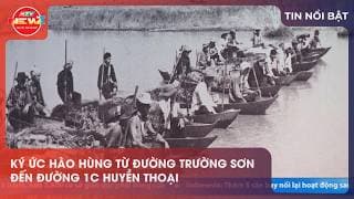  KÝ ỨC HÀO HÙNG TỪ ĐƯỜNG TRƯỜNG SƠN ĐẾN ĐƯỜNG 1C HUYỀN THOẠI